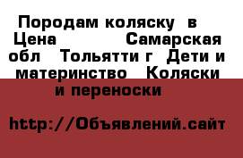 Породам коляску 2в1 › Цена ­ 4 500 - Самарская обл., Тольятти г. Дети и материнство » Коляски и переноски   